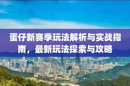 蛋仔新赛季玩法解析与实战指南，最新玩法探索与攻略