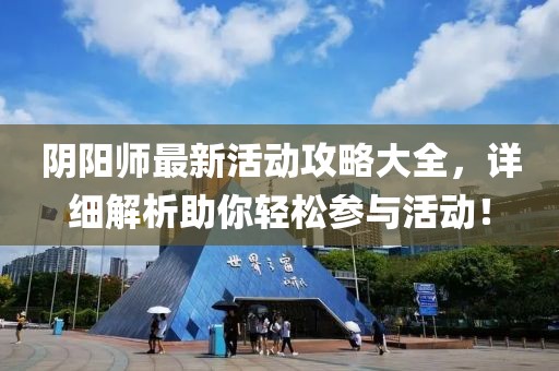 阴阳师最新活动攻略大全，详细解析助你轻松参与活动！