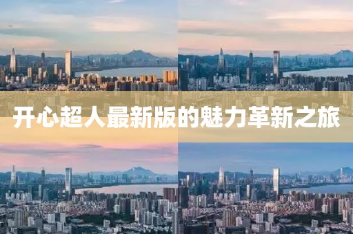 开心超人最新版的魅力革新之旅