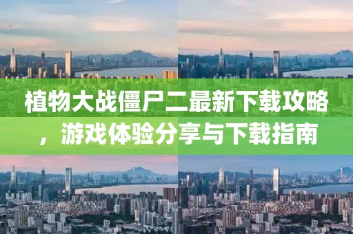 植物大战僵尸二最新下载攻略，游戏体验分享与下载指南
