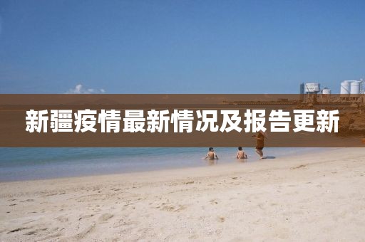 新疆疫情最新情况及报告更新