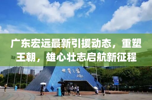 广东宏远最新引援动态，重塑王朝，雄心壮志启航新征程