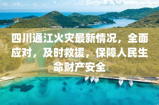 四川通江火灾最新情况，全面应对，及时救援，保障人民生命财产安全