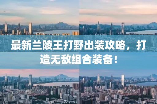 最新兰陵王打野出装攻略，打造无敌组合装备！