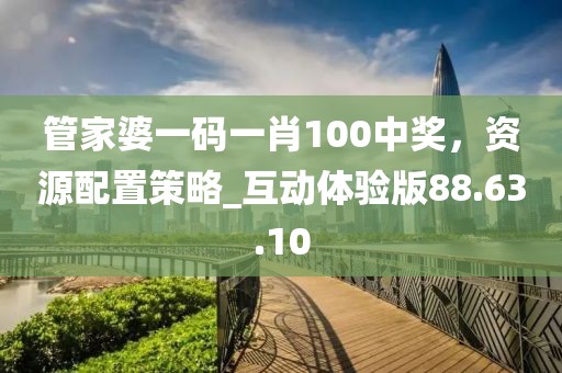 管家婆一码一肖100中奖，资源配置策略_互动体验版88.63.10