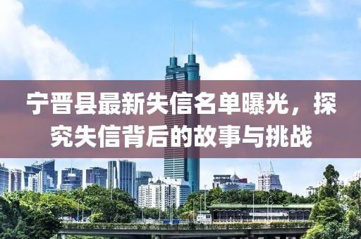宁晋县最新失信名单曝光，探究失信背后的故事与挑战