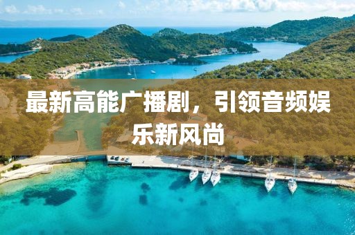 最新高能广播剧，引领音频娱乐新风尚