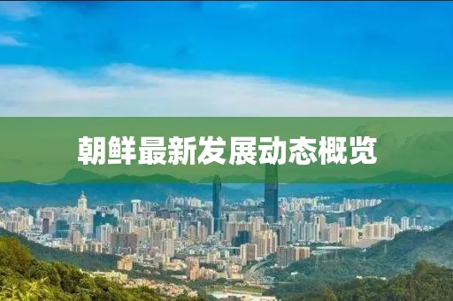 朝鲜最新发展动态概览