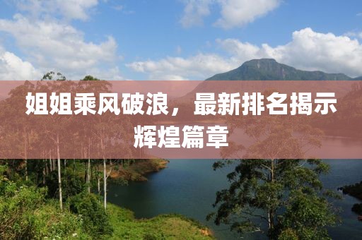 姐姐乘风破浪，最新排名揭示辉煌篇章