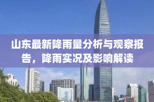 山东最新降雨量分析与观察报告，降雨实况及影响解读