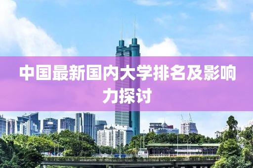中国最新国内大学排名及影响力探讨