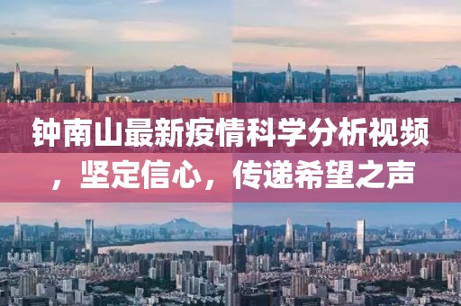钟南山最新疫情科学分析视频，坚定信心，传递希望之声