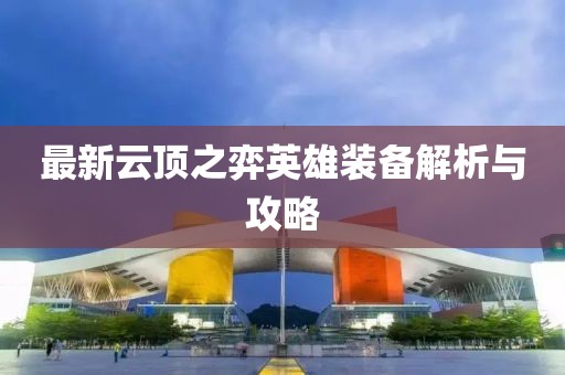最新云顶之弈英雄装备解析与攻略