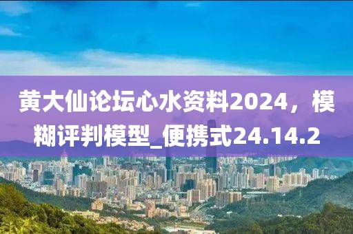 黄大仙论坛心水资料2024，模糊评判模型_便携式24.14.2