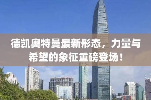 德凯奥特曼最新形态，力量与希望的象征重磅登场！