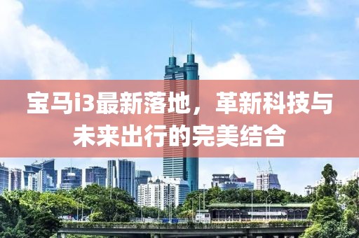 宝马i3最新落地，革新科技与未来出行的完美结合