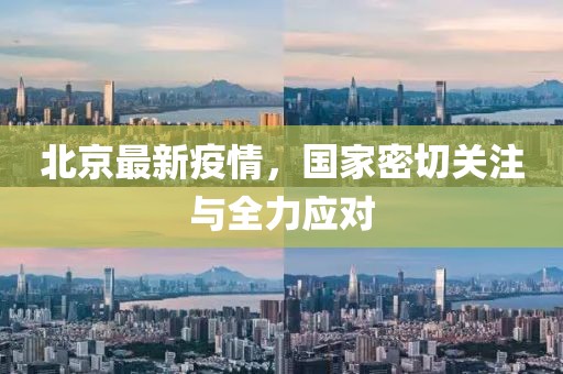 北京最新疫情，国家密切关注与全力应对