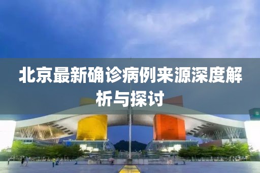 北京最新确诊病例来源深度解析与探讨