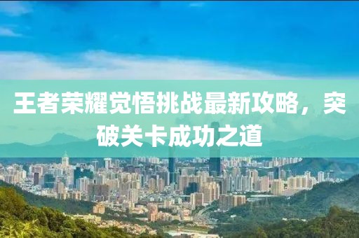 王者荣耀觉悟挑战最新攻略，突破关卡成功之道