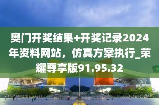 奥门开奖结果+开奖记录2024年资料网站，仿真方案执行_荣耀尊享版91.95.32
