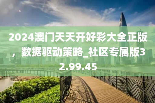 2024澳门天天开好彩大全正版，数据驱动策略_社区专属版32.99.45