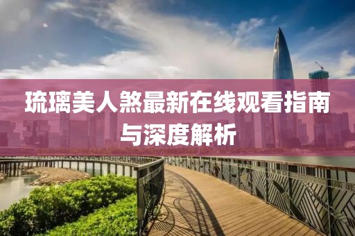 琉璃美人煞最新在线观看指南与深度解析