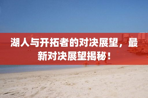 湖人与开拓者的对决展望，最新对决展望揭秘！