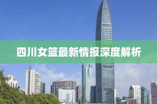 四川女篮最新情报深度解析