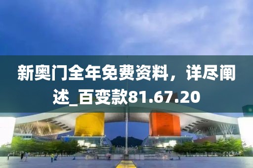 新奥门全年免费资料，详尽阐述_百变款81.67.20