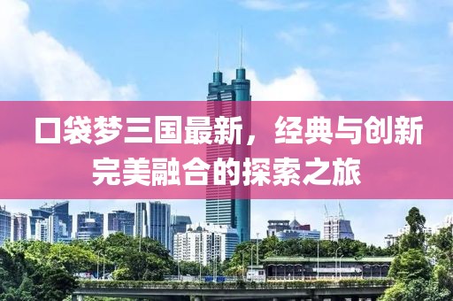 口袋梦三国最新，经典与创新完美融合的探索之旅