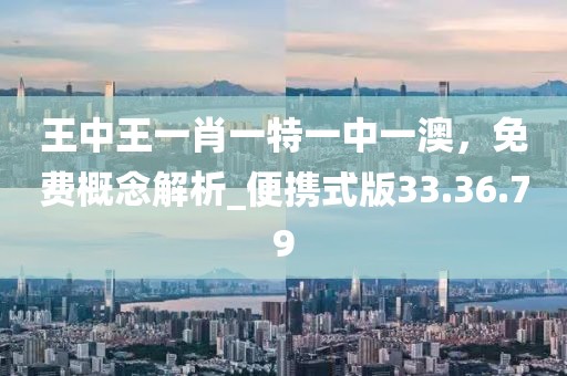 王中王一肖一特一中一澳，免费概念解析_便携式版33.36.79