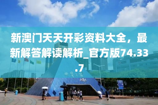新澳门天天开彩资料大全，最新解答解读解析_官方版74.33.7