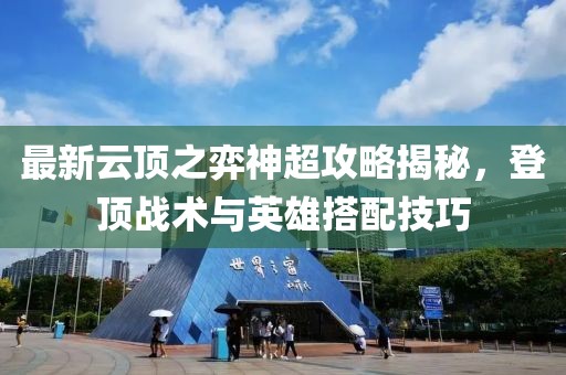 最新云顶之弈神超攻略揭秘，登顶战术与英雄搭配技巧