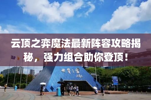 云顶之弈魔法最新阵容攻略揭秘，强力组合助你登顶！