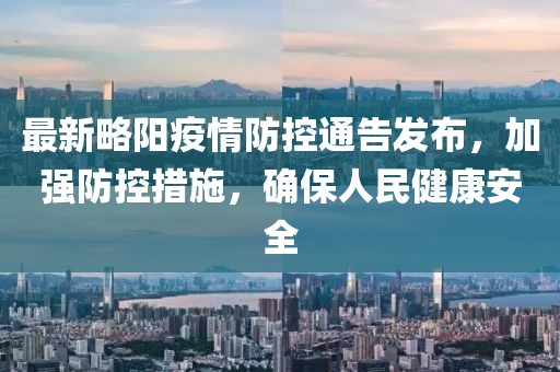 最新略阳疫情防控通告发布，加强防控措施，确保人民健康安全