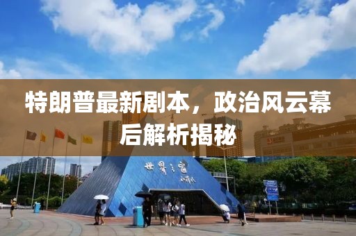 特朗普最新剧本，政治风云幕后解析揭秘