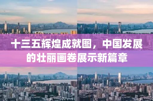 十三五辉煌成就图，中国发展的壮丽画卷展示新篇章