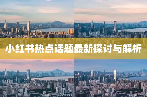 小红书热点话题最新探讨与解析