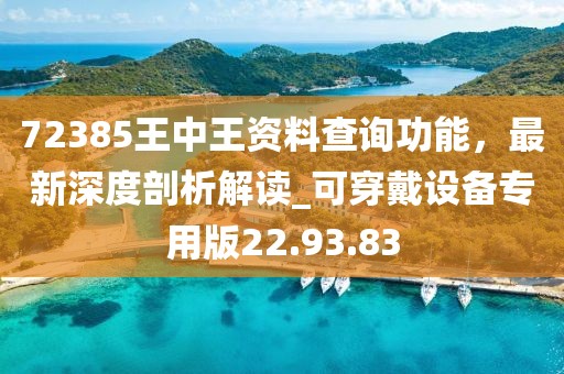 72385王中王资料查询功能，最新深度剖析解读_可穿戴设备专用版22.93.83