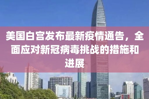 美国白宫发布最新疫情通告，全面应对新冠病毒挑战的措施和进展
