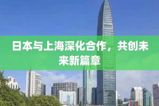 日本与上海深化合作，共创未来新篇章