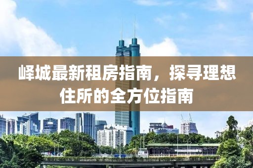 峄城最新租房指南，探寻理想住所的全方位指南