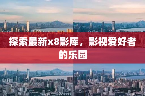 探索最新x8影库，影视爱好者的乐园