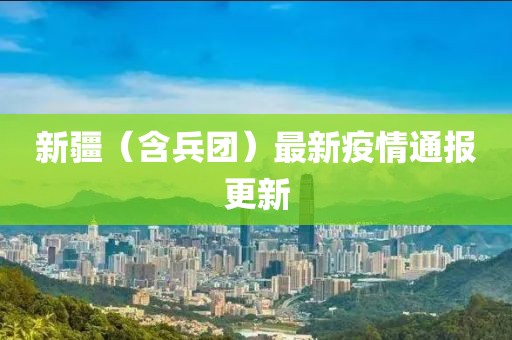 新疆（含兵团）最新疫情通报更新