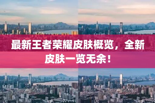 最新王者荣耀皮肤概览，全新皮肤一览无余！