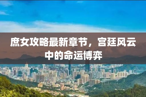 庶女攻略最新章节，宫廷风云中的命运博弈