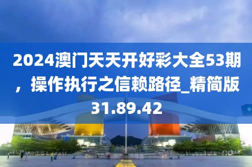 2024澳门天天开好彩大全53期，操作执行之信赖路径_精简版31.89.42