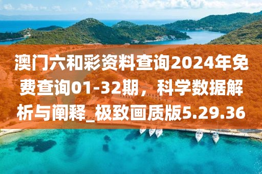澳门六和彩资料查询2024年免费查询01-32期，科学数据解析与阐释_极致画质版5.29.36