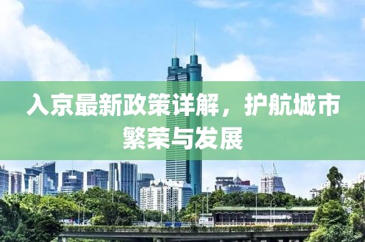 入京最新政策详解，护航城市繁荣与发展