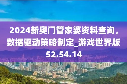 2024新奥门管家婆资料查询，数据驱动策略制定_游戏世界版52.54.14